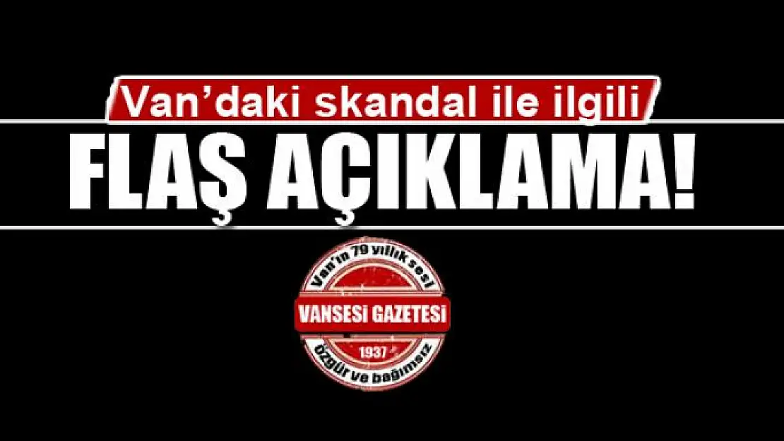 Van'daki skandal ile ilgili flaş açıklama!