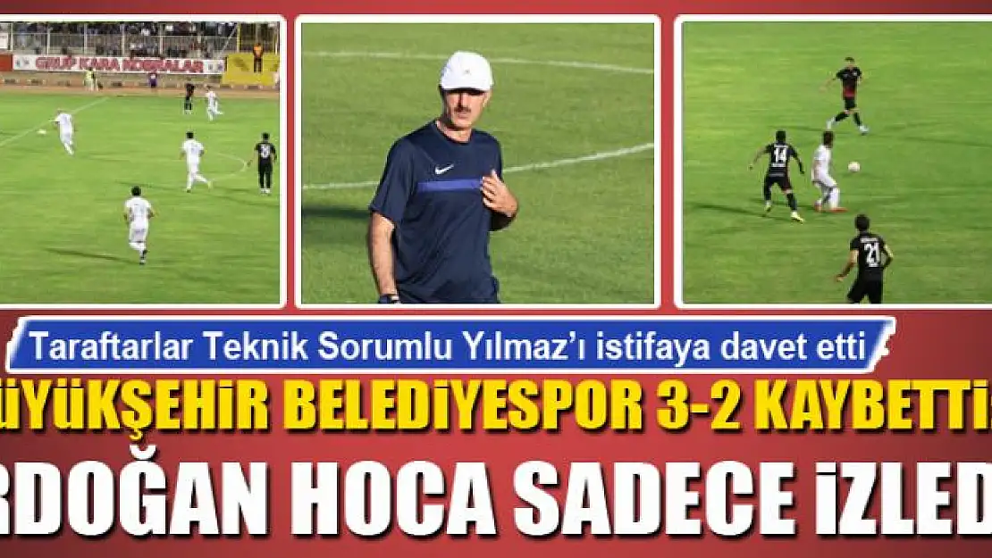 BÜYÜKŞEHİR BELEDİYESPOR 3-2 KAYBETTİ: ERDOĞAN HOCA SADECE İZLEDİ