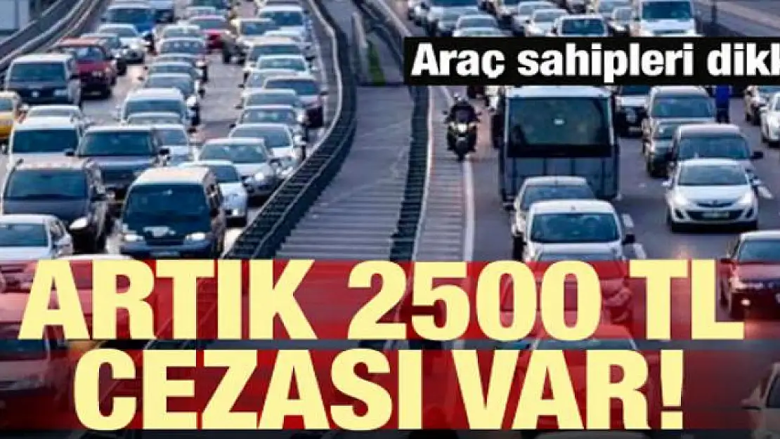 Araç sahipleri dikkat! Artık 2 bin 500 TL cezası var