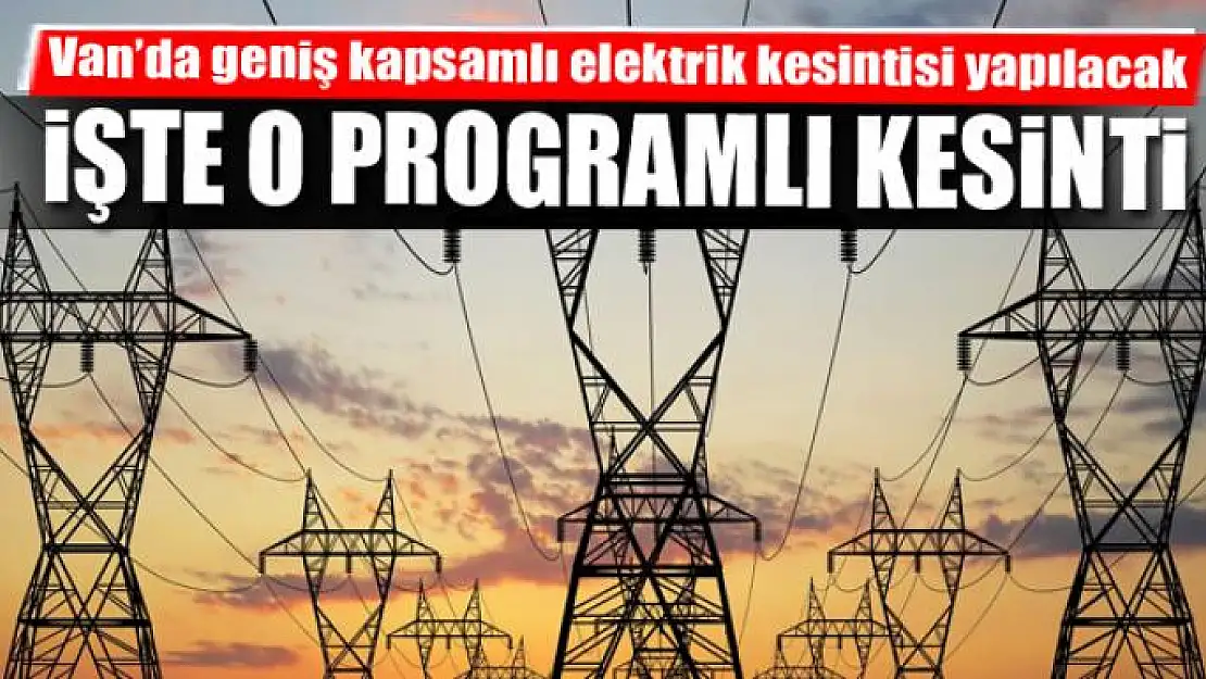 Van'da geniş kapsamlı elektrik kesintisi yapılacak