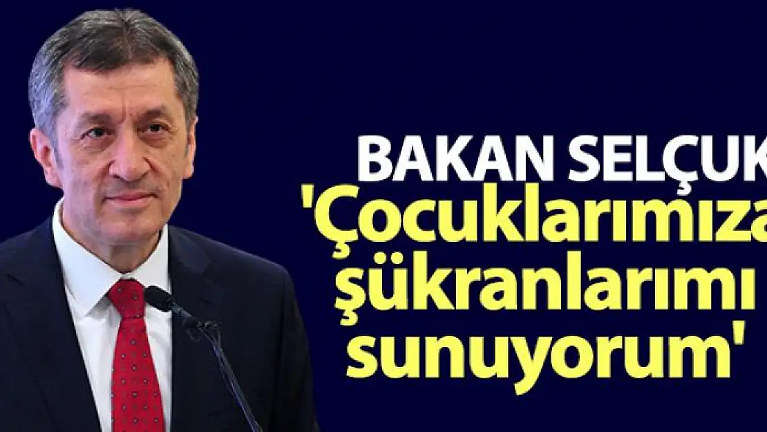 Bakan Selçuk: 'Tüm çocuklarımıza sorumlu ve bilinçli davranışlarından dolayı şükranlarımı sunuyorum'