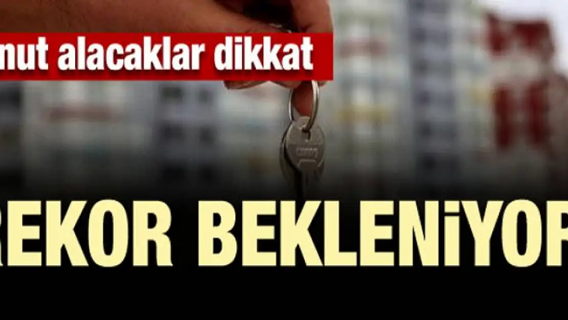 Konut alacaklar dikkat! Rekor bekleniyor