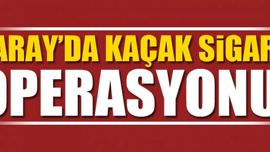 Saray'da kaçak sigara operasyonu