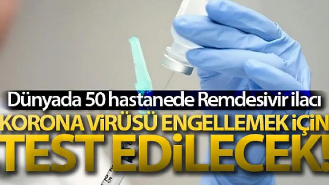 Dünyada 50 hastanede Remdesivir ilacı korona virüsünü engellemek için test edilecek