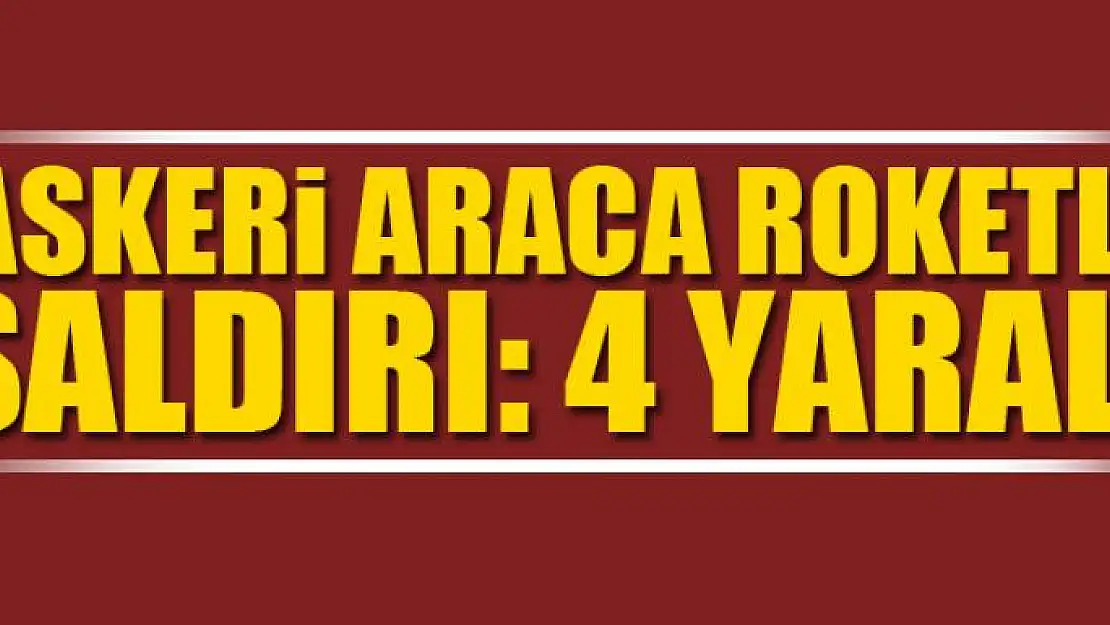 Askeri araca roketli saldırı: 4 Yaralı