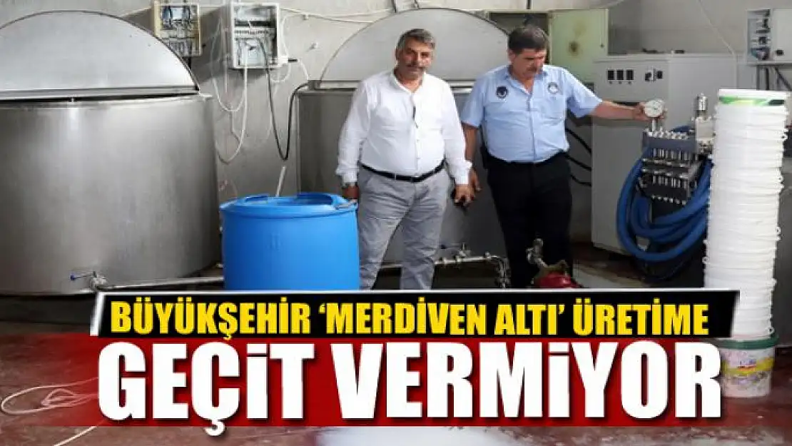 BÜYÜKŞEHİR 'MERDİVEN ALTI' ÜRETİME GEÇİT VERMİYOR 