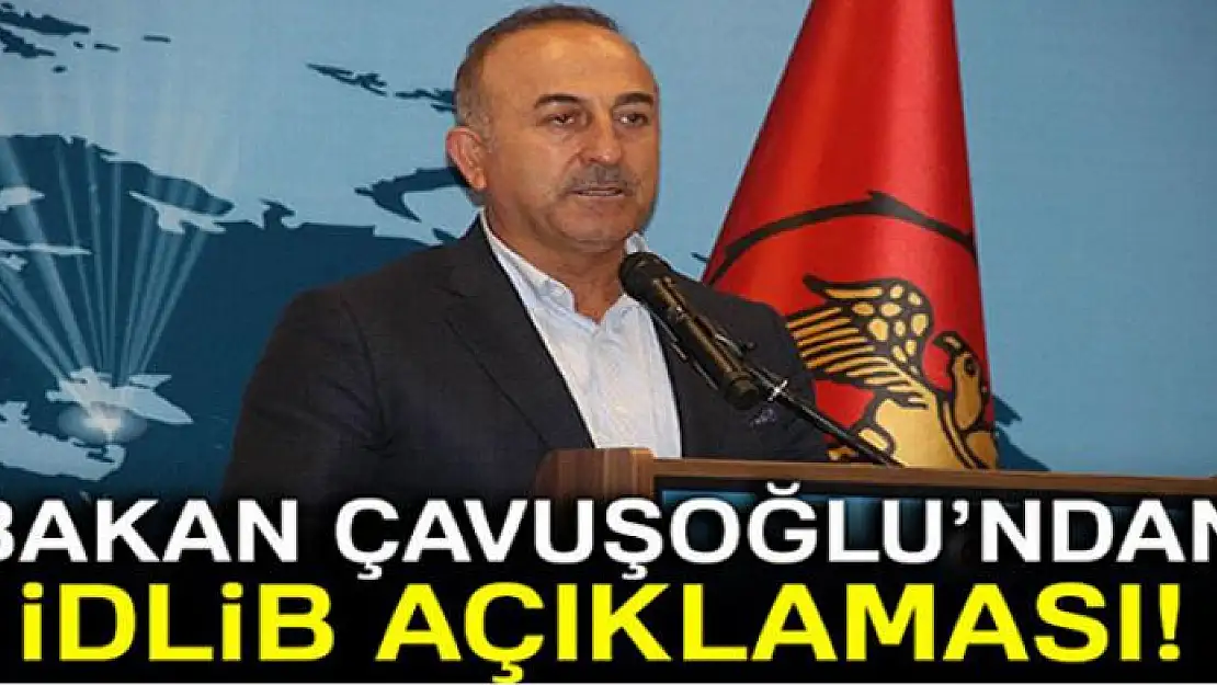 Dışişleri Bakanı Çavuşoğlu'ndan İdlib'deki son duruma ilişkin açıklama