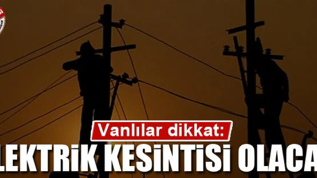 Vanlılar dikkat: Elektrik kesintisi olacak