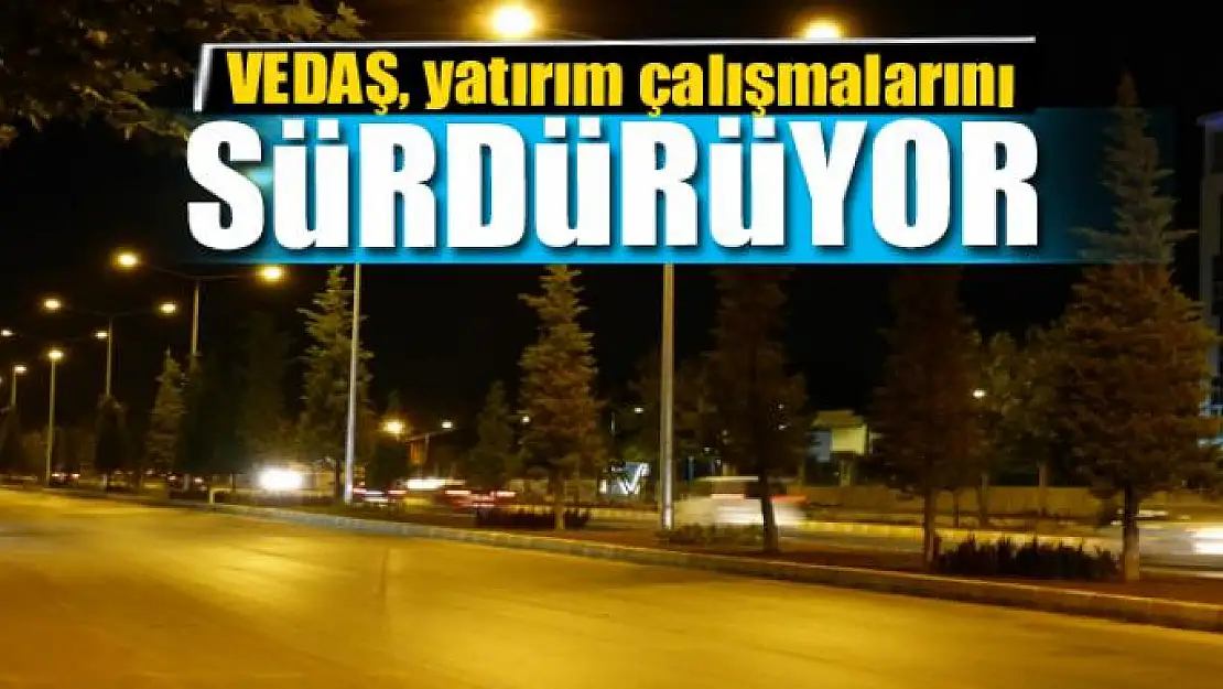 VEDAŞ, yatırım çalışmalarını sürdürüyor