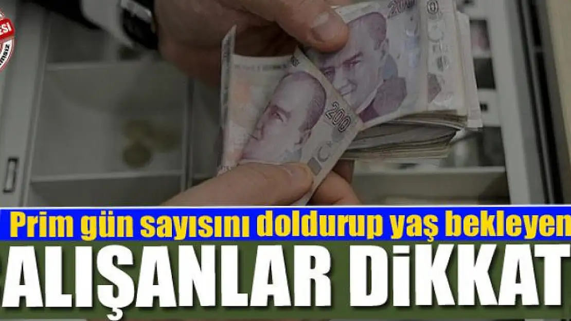 Prim gün sayısını doldurup yaş bekleyen çalışanlar dikkat!