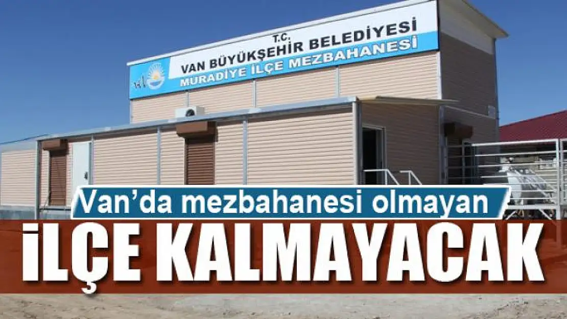 Van'da mezbahanesi olmayan ilçe kalmayacak