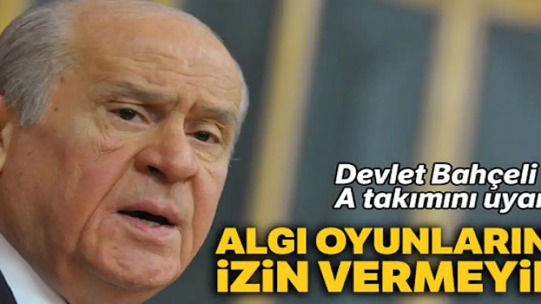 Devlet Bahçeli A takımını uyardı: Algı oyunlarına izin vermeyin!