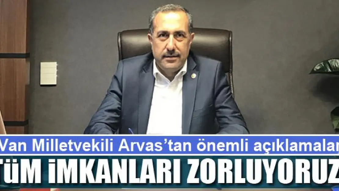 Arvas: Tüm imkanları zorluyoruz