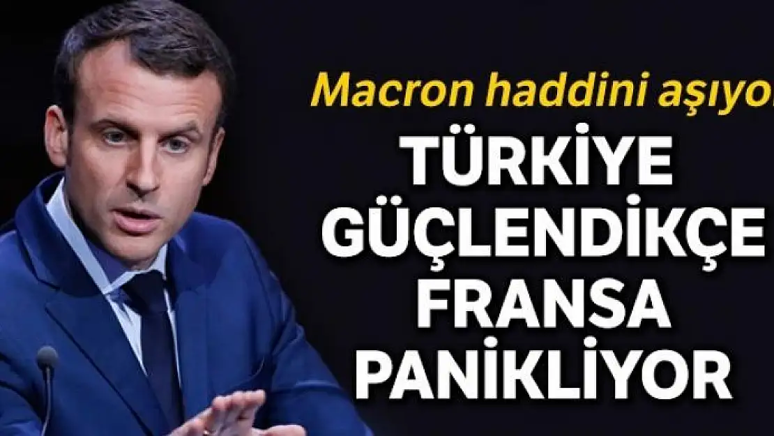 Türkiye güçlendikçe Fransa panikliyor