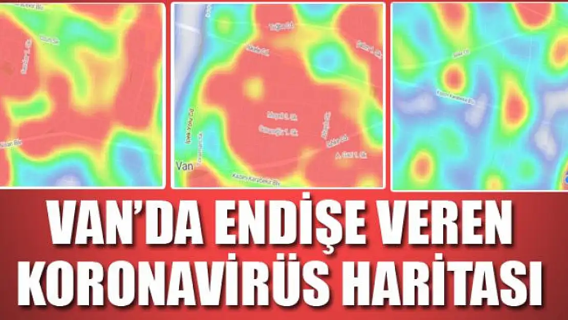 VAN'DA ENDİŞE VEREN KORONAVİRÜS HARİTASI