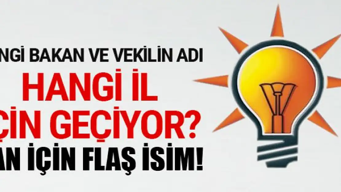 AK Parti'de hangi bakan ve vekilin adı hangi il için geçiyor? Van için flaş isim!