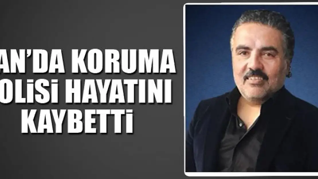 VAN'DA KORUMA POLİSİ HAYATINI KAYBETTİ