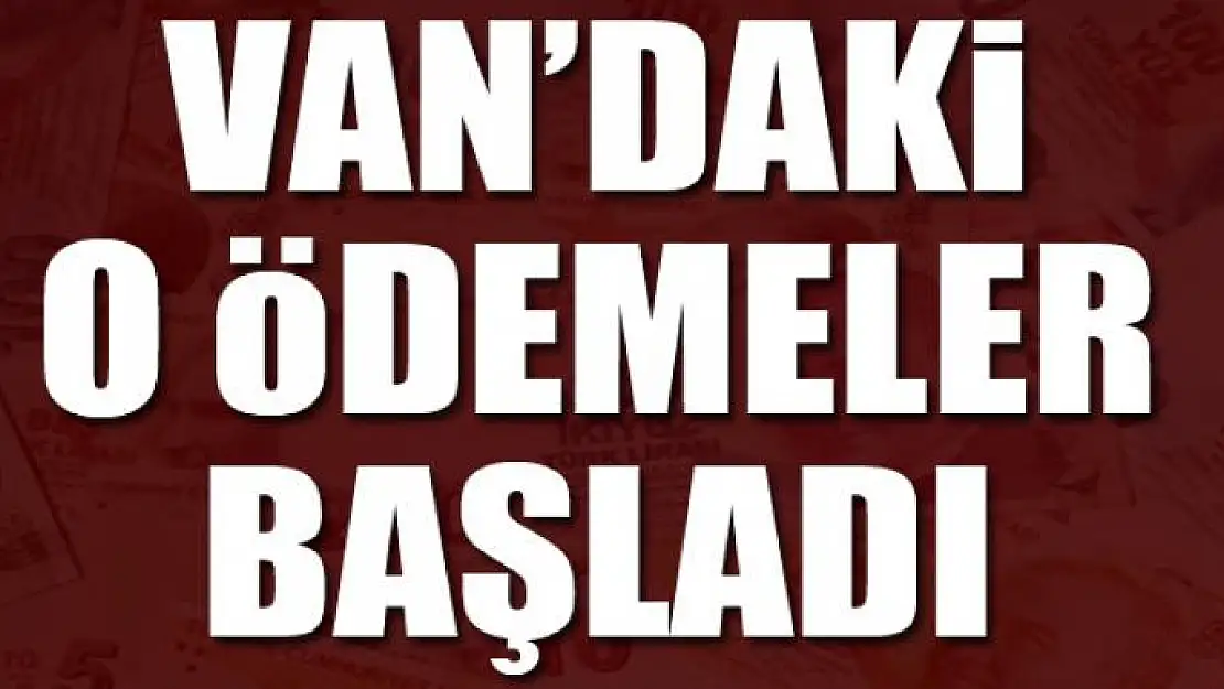 Van'daki o ödemeler başladı