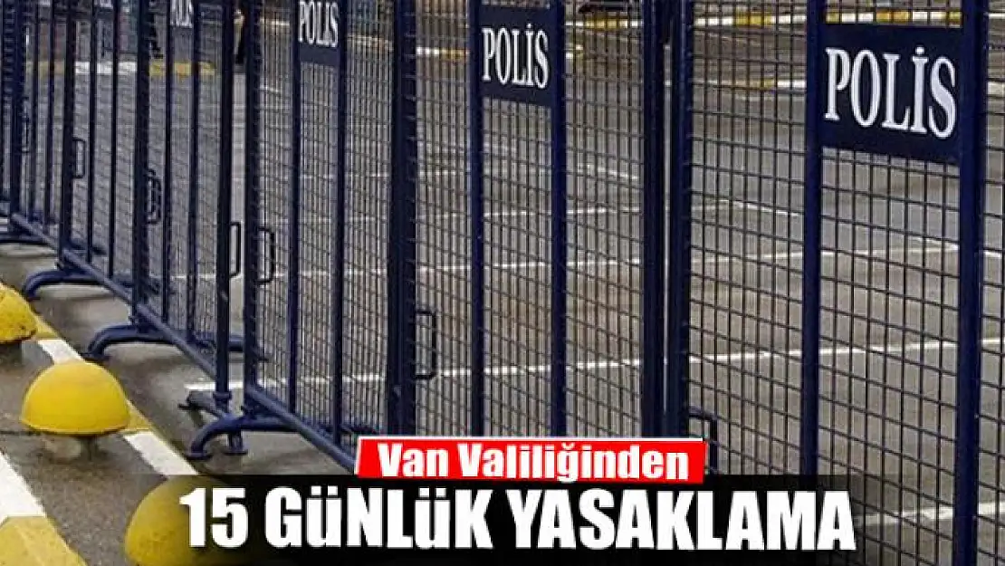 Van Valiliğinden 15 günlük yasaklama