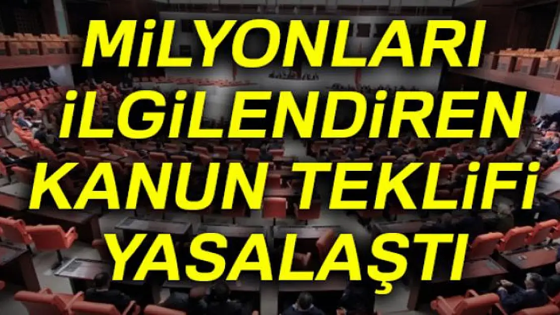 Milyonları ilgilendiren kanun teklifi yasalaştı