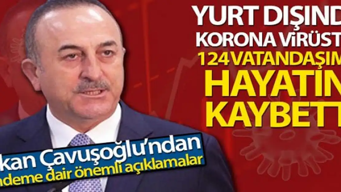 Bakan Çavuşoğlu: 'Yurt dışında korona virüsten 124 vatandaşımız hayatını kaybetti'