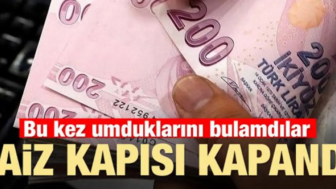 Umduklarını bulamadılar! Faiz kapısı kapandı