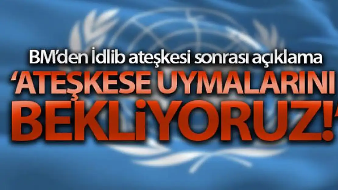 BM'den İdlib ateşkesi sonrası açıklama: 'Ateşkese uymalarını bekliyoruz'