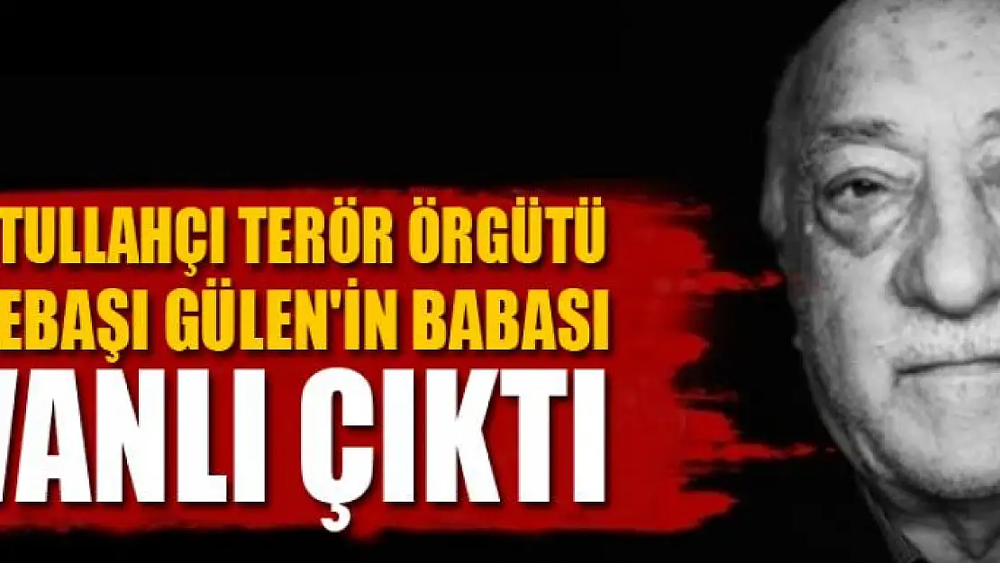 Fetullahçı Terör Örgütü elebaşı Gülen'in babası Vanlı çıktı