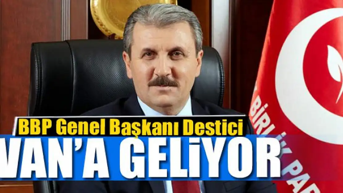 BBP Genel Başkanı Destici, Van'a geliyor