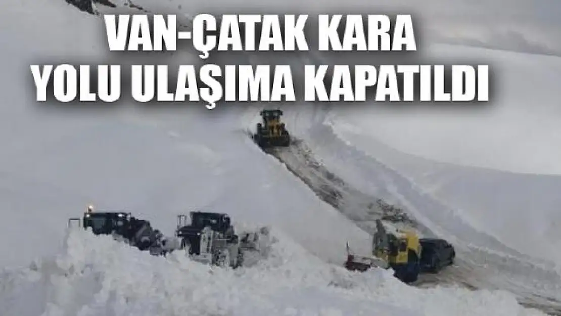 Van-Çatak kara yolu ulaşıma kapatıldı