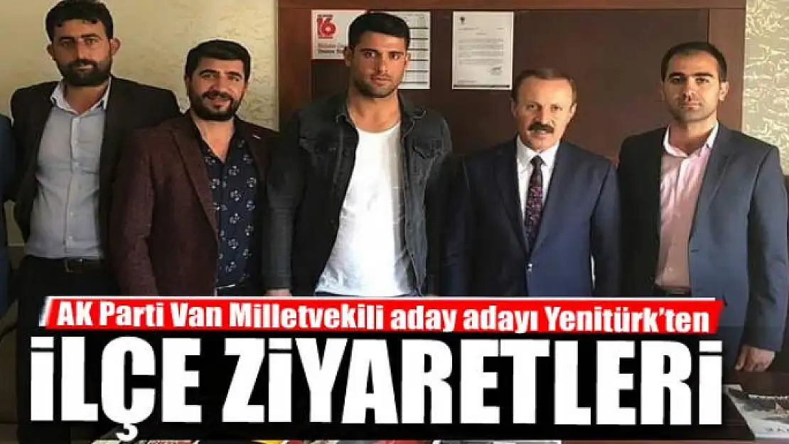 AK Parti Van Milletvekili aday adayı Yenitürk'ten ilçe ziyaretleri