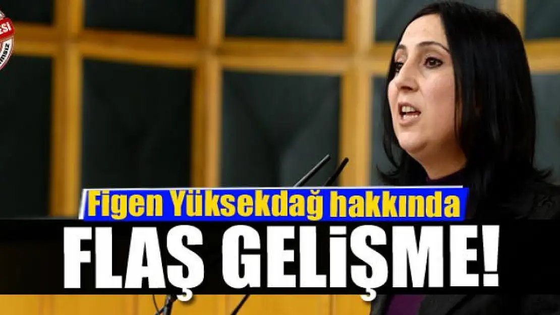 Figen Yüksekdağ hakkında flaş gelişme!