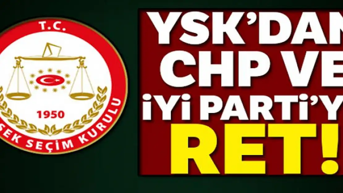 YSK'dan İyi Parti ve CHP'ye ret