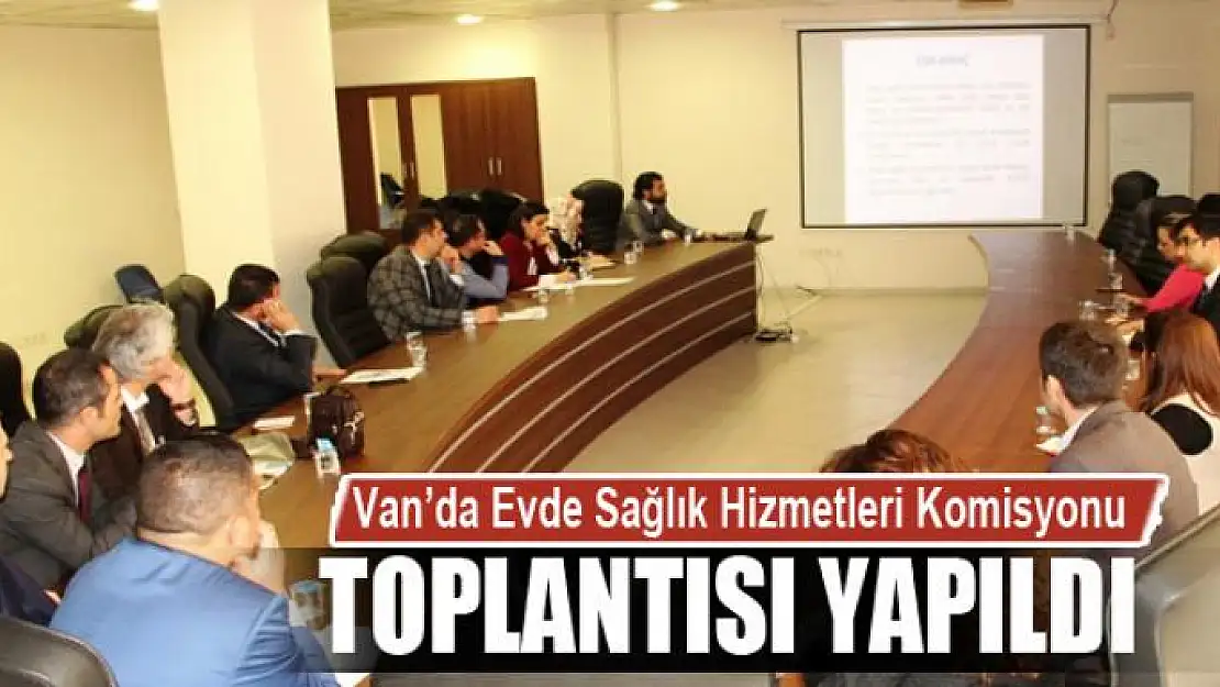 Van'da Evde Sağlık Hizmetleri Komisyonu Toplantısı yapıldı