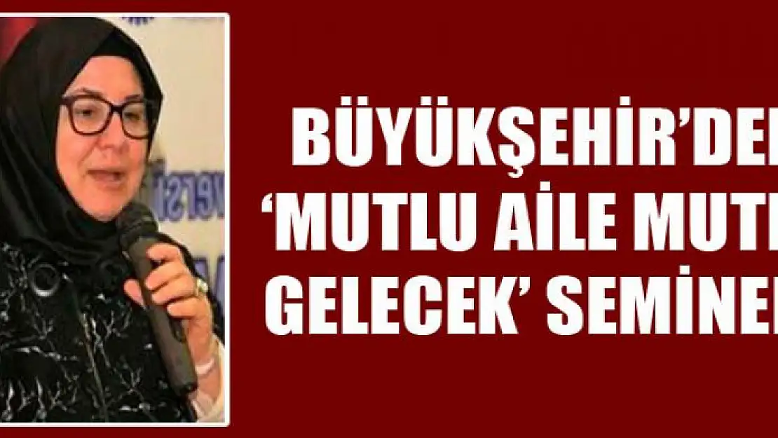 Büyükşehir'den 'Mutlu Aile Mutlu Gelecek' semineri