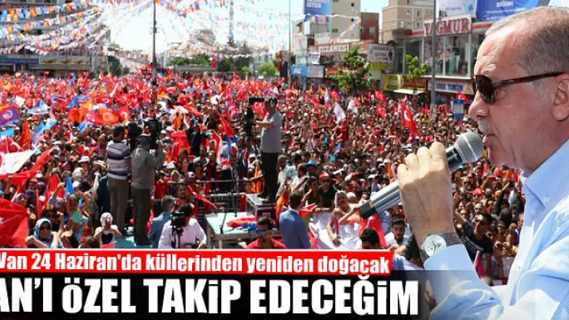 VAN'I ÖZEL TAKİP EDECEĞİM