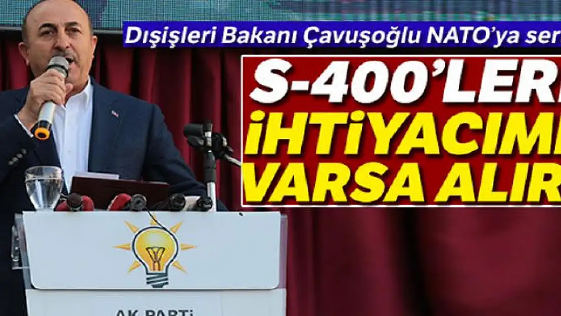 Dışişleri Bakanı Çavuşoğlu: 'S-400'lere ihtiyacımız varsa alırız'