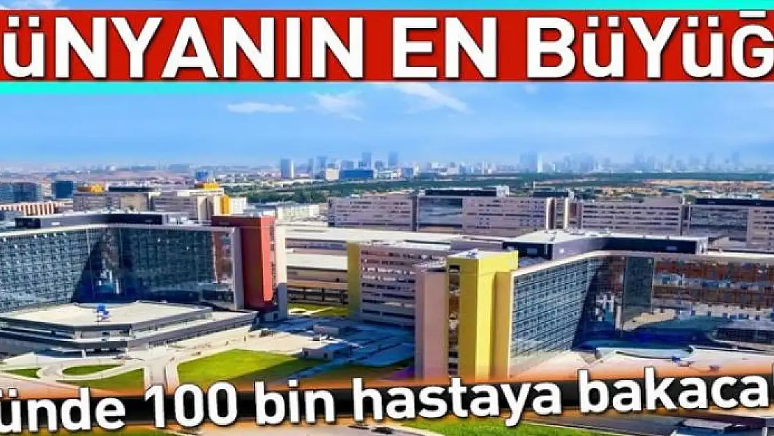 Dünyanın en büyüğü günde 100 bin hastaya bakacak 