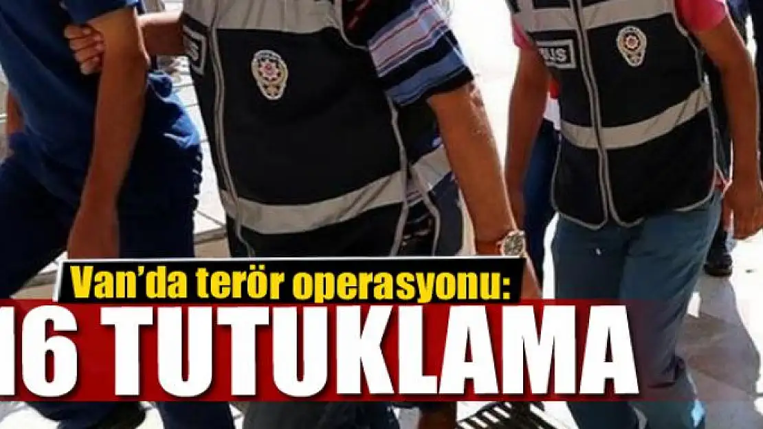 Van'da terör operasyonu: 16 tutuklama 