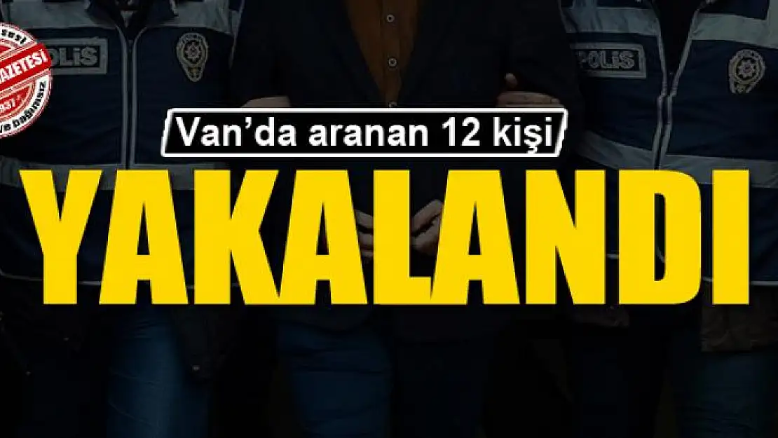 Van'da aranan 12 kişi yakalandı