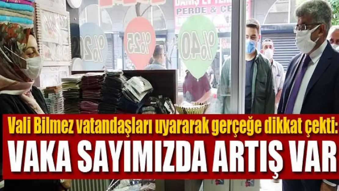 VALİ BİLMEZ: VAKA SAYIMIZDA ARTIŞ VAR