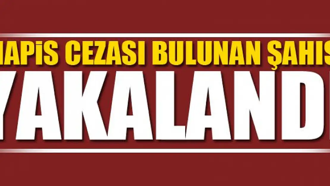 HAPİS CEZASI BULUNAN ŞAHIS YAKALANDI