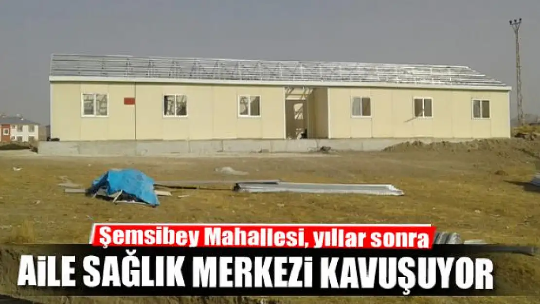 Şemsibey Mahallesi, yıllar sonra Aile Sağlık Merkezi kavuşuyor