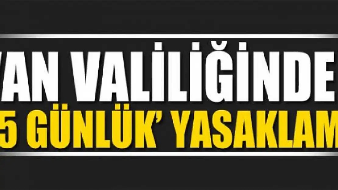 Van'da 15 günlük yasaklama