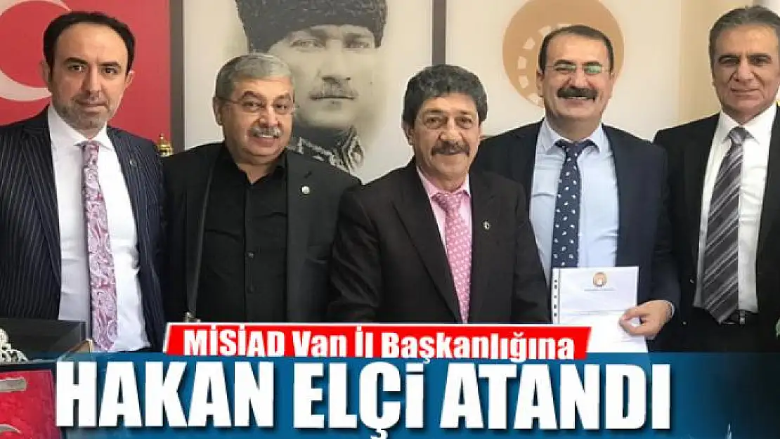 MİSİAD Van İl Başkanlığına Hakan Elçi atandı 