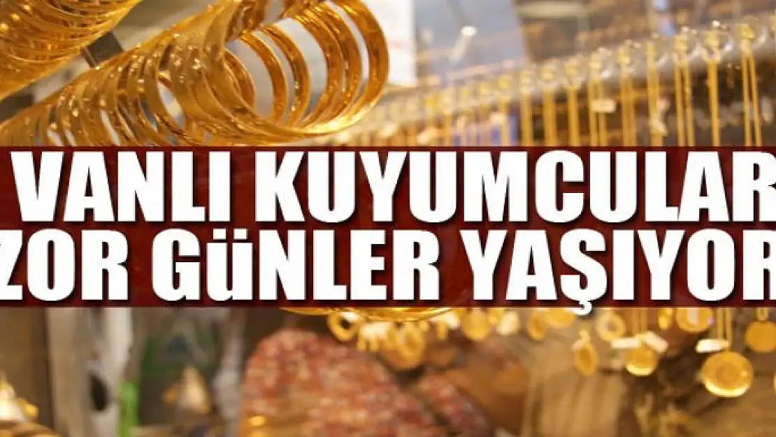 Vanlı kuyumcular zor günler yaşıyor