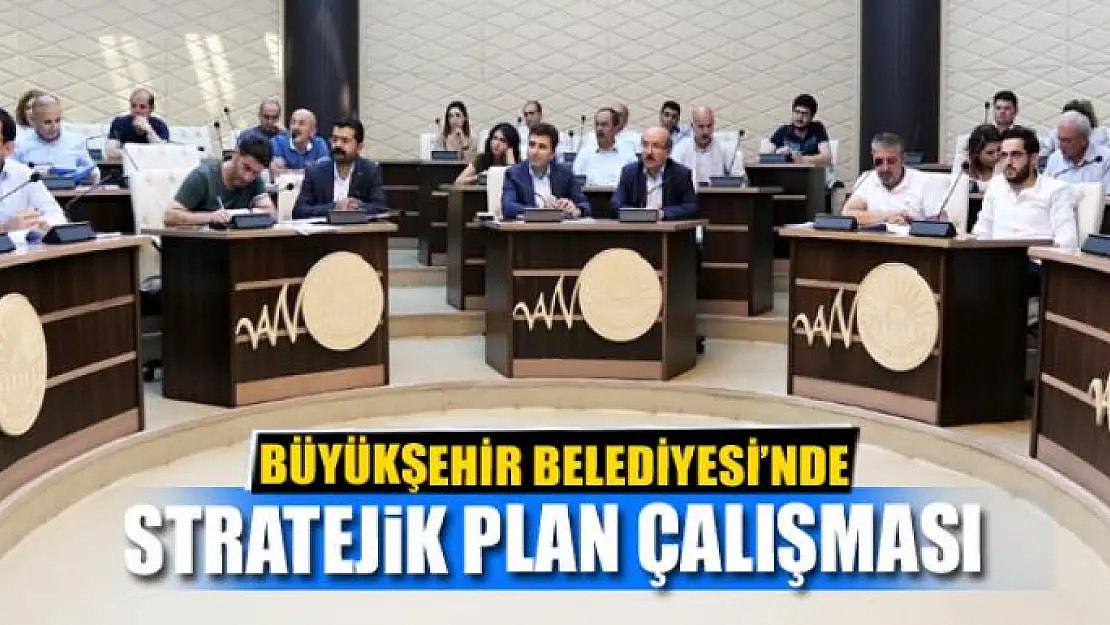 BÜYÜKŞEHİR BELEDİYESİ'NDE STRATEJİK PLAN ÇALIŞMASI