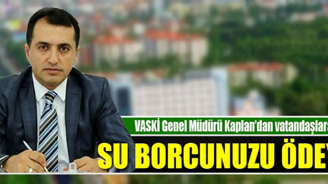 VASKİ GENEL MÜDÜRÜ KAPLAN: SU BORCUNUZU ÖDEYİN