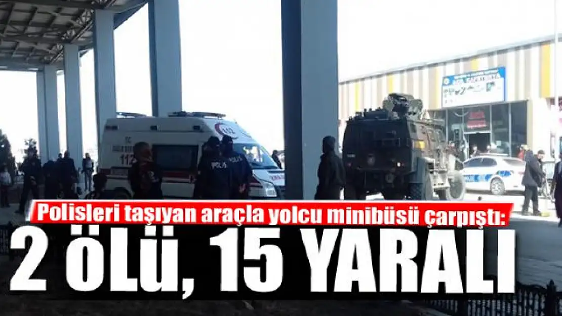 Polisleri taşıyan araçla yolcu minibüsü çarpıştı: 2 ölü, 15 yaralı