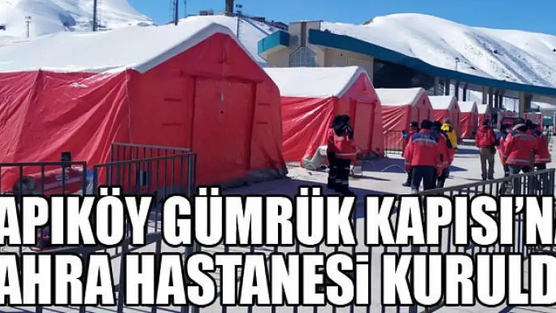 Kapıköy Gümrük Kapısı'na sahra hastanesi kuruldu